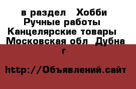  в раздел : Хобби. Ручные работы » Канцелярские товары . Московская обл.,Дубна г.